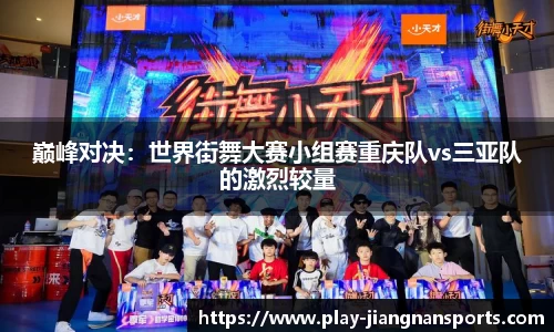 巅峰对决：世界街舞大赛小组赛重庆队vs三亚队的激烈较量