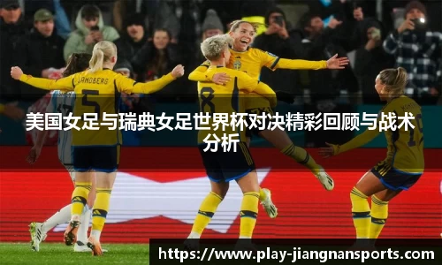 美国女足与瑞典女足世界杯对决精彩回顾与战术分析