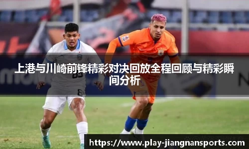 上港与川崎前锋精彩对决回放全程回顾与精彩瞬间分析